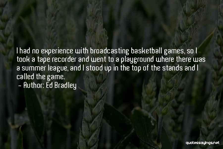 Ed Bradley Quotes: I Had No Experience With Broadcasting Basketball Games, So I Took A Tape Recorder And Went To A Playground Where