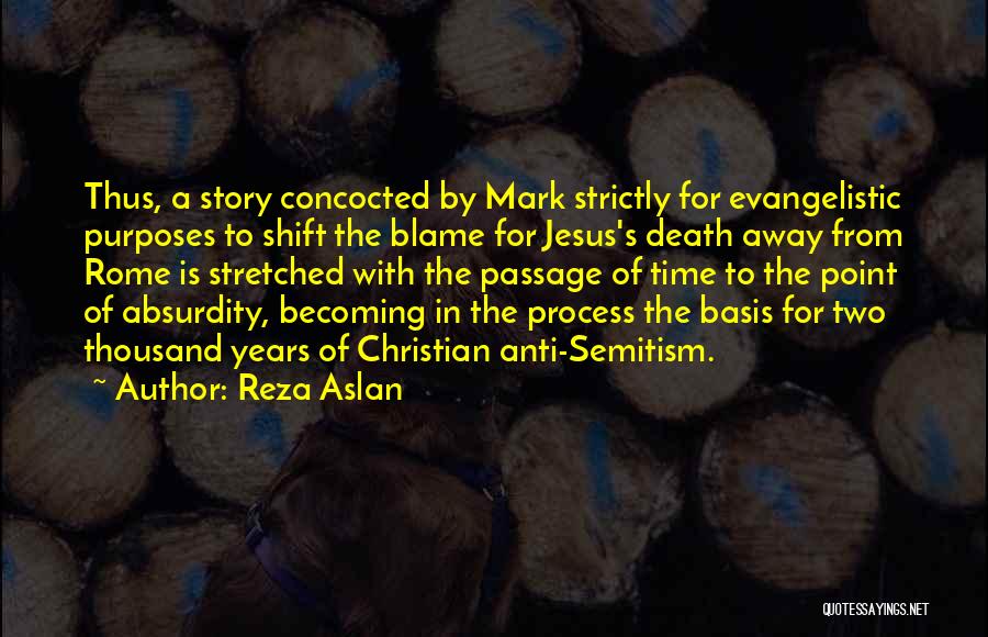 Reza Aslan Quotes: Thus, A Story Concocted By Mark Strictly For Evangelistic Purposes To Shift The Blame For Jesus's Death Away From Rome
