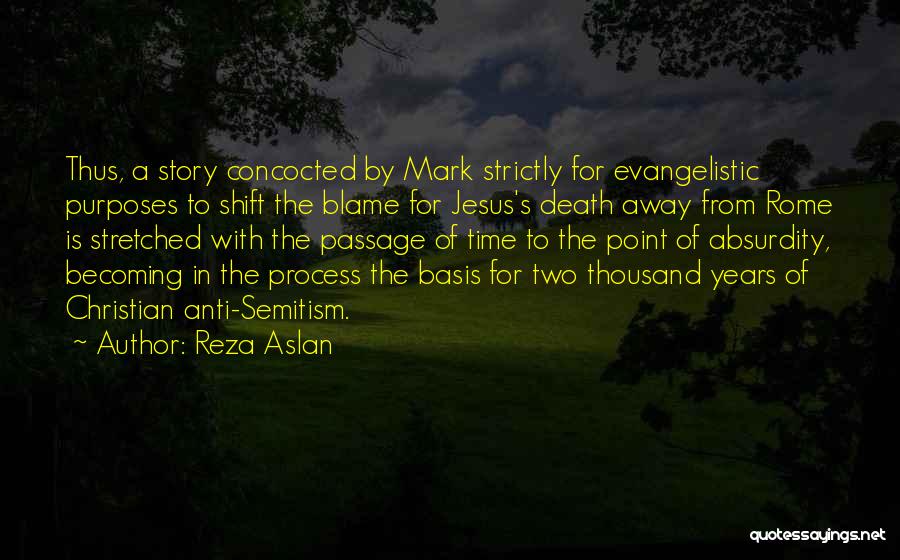 Reza Aslan Quotes: Thus, A Story Concocted By Mark Strictly For Evangelistic Purposes To Shift The Blame For Jesus's Death Away From Rome