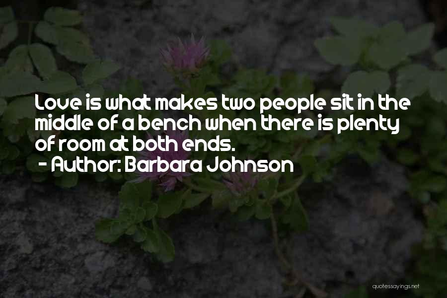 Barbara Johnson Quotes: Love Is What Makes Two People Sit In The Middle Of A Bench When There Is Plenty Of Room At