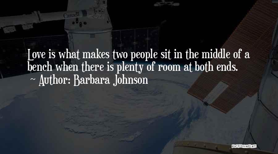 Barbara Johnson Quotes: Love Is What Makes Two People Sit In The Middle Of A Bench When There Is Plenty Of Room At