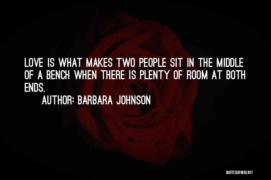 Barbara Johnson Quotes: Love Is What Makes Two People Sit In The Middle Of A Bench When There Is Plenty Of Room At