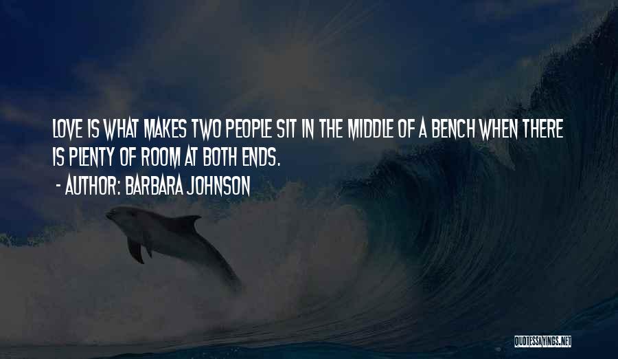 Barbara Johnson Quotes: Love Is What Makes Two People Sit In The Middle Of A Bench When There Is Plenty Of Room At