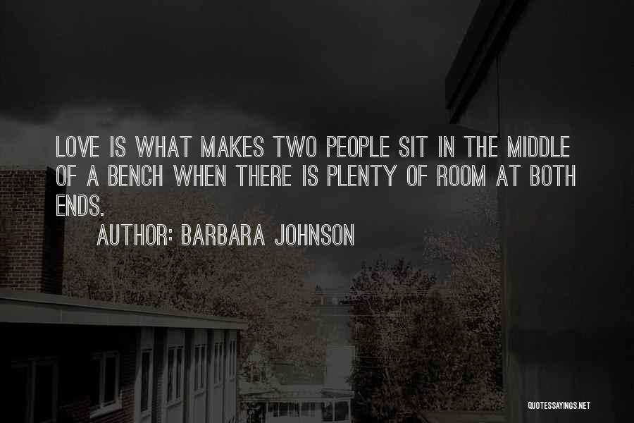 Barbara Johnson Quotes: Love Is What Makes Two People Sit In The Middle Of A Bench When There Is Plenty Of Room At