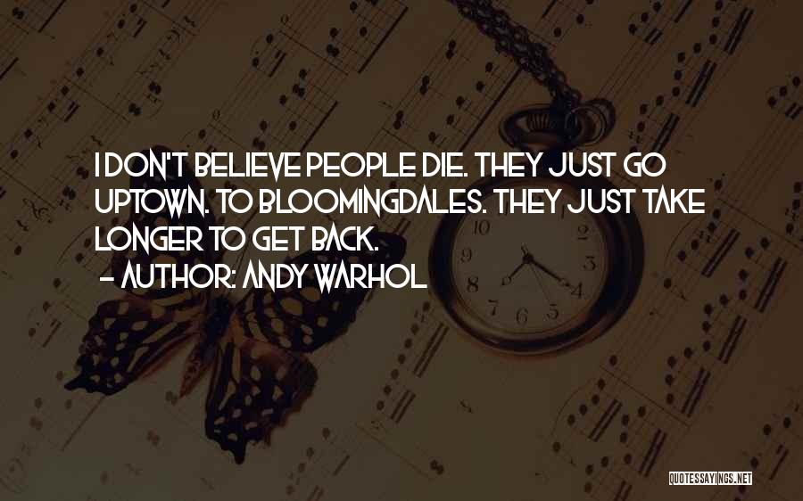 Andy Warhol Quotes: I Don't Believe People Die. They Just Go Uptown. To Bloomingdales. They Just Take Longer To Get Back.
