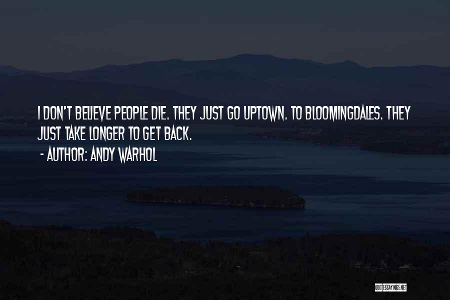 Andy Warhol Quotes: I Don't Believe People Die. They Just Go Uptown. To Bloomingdales. They Just Take Longer To Get Back.