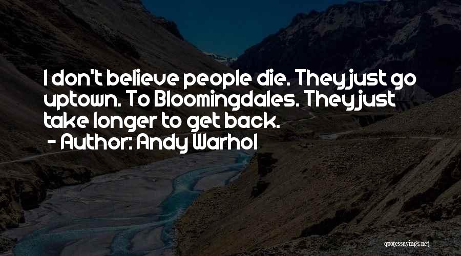 Andy Warhol Quotes: I Don't Believe People Die. They Just Go Uptown. To Bloomingdales. They Just Take Longer To Get Back.