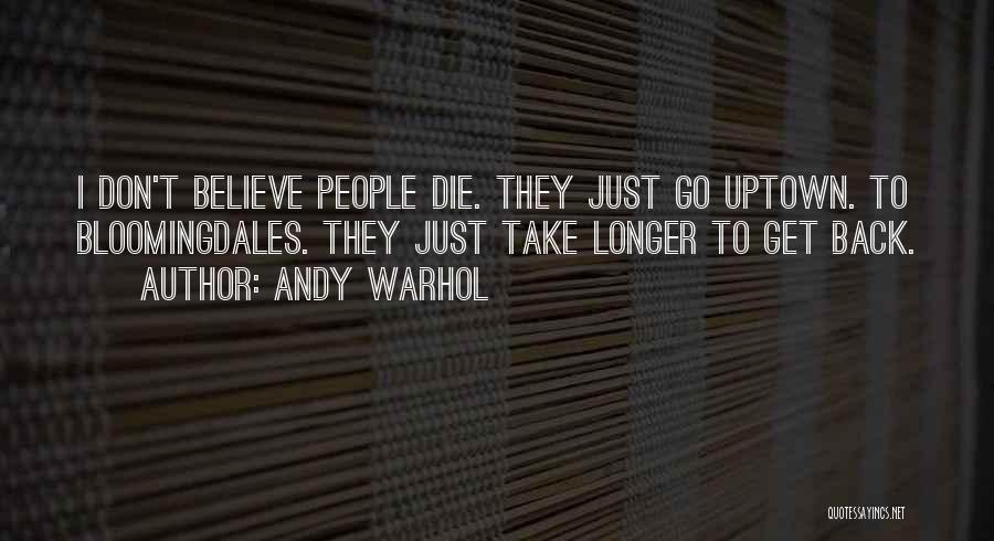 Andy Warhol Quotes: I Don't Believe People Die. They Just Go Uptown. To Bloomingdales. They Just Take Longer To Get Back.