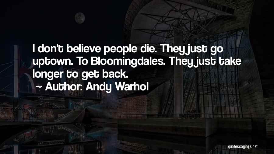 Andy Warhol Quotes: I Don't Believe People Die. They Just Go Uptown. To Bloomingdales. They Just Take Longer To Get Back.