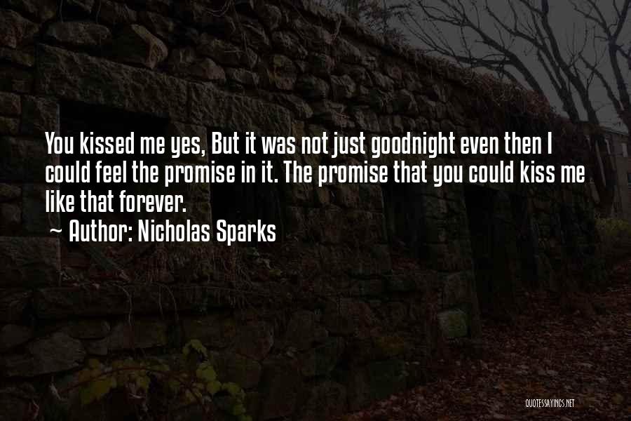 Nicholas Sparks Quotes: You Kissed Me Yes, But It Was Not Just Goodnight Even Then I Could Feel The Promise In It. The