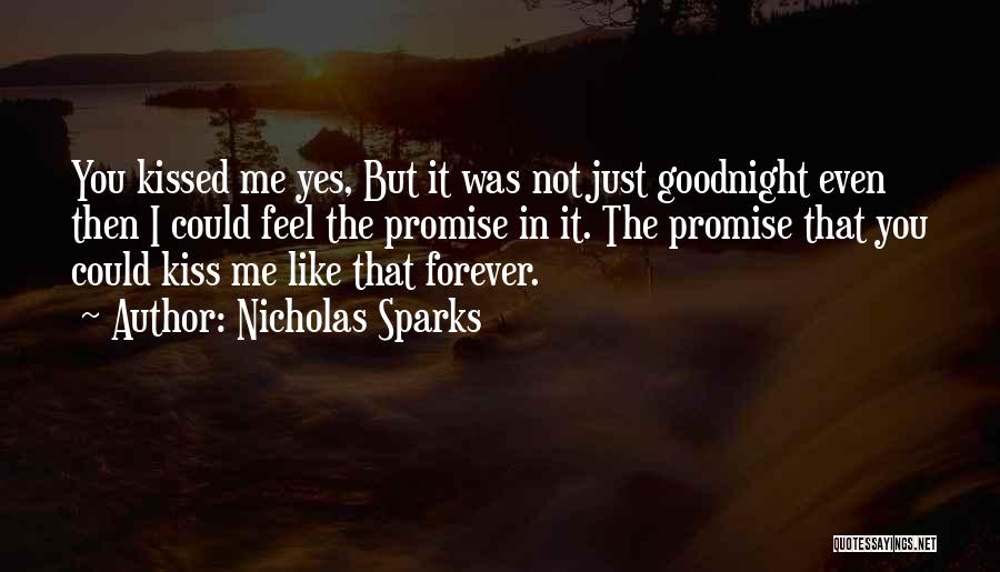 Nicholas Sparks Quotes: You Kissed Me Yes, But It Was Not Just Goodnight Even Then I Could Feel The Promise In It. The