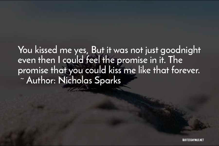 Nicholas Sparks Quotes: You Kissed Me Yes, But It Was Not Just Goodnight Even Then I Could Feel The Promise In It. The