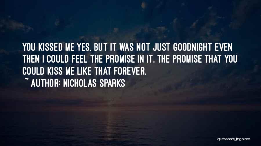 Nicholas Sparks Quotes: You Kissed Me Yes, But It Was Not Just Goodnight Even Then I Could Feel The Promise In It. The