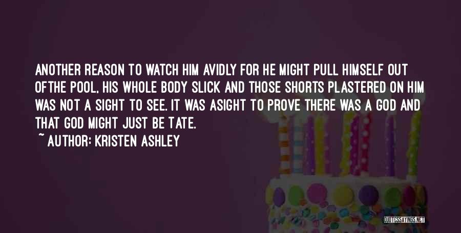 Kristen Ashley Quotes: Another Reason To Watch Him Avidly For He Might Pull Himself Out Ofthe Pool, His Whole Body Slick And Those