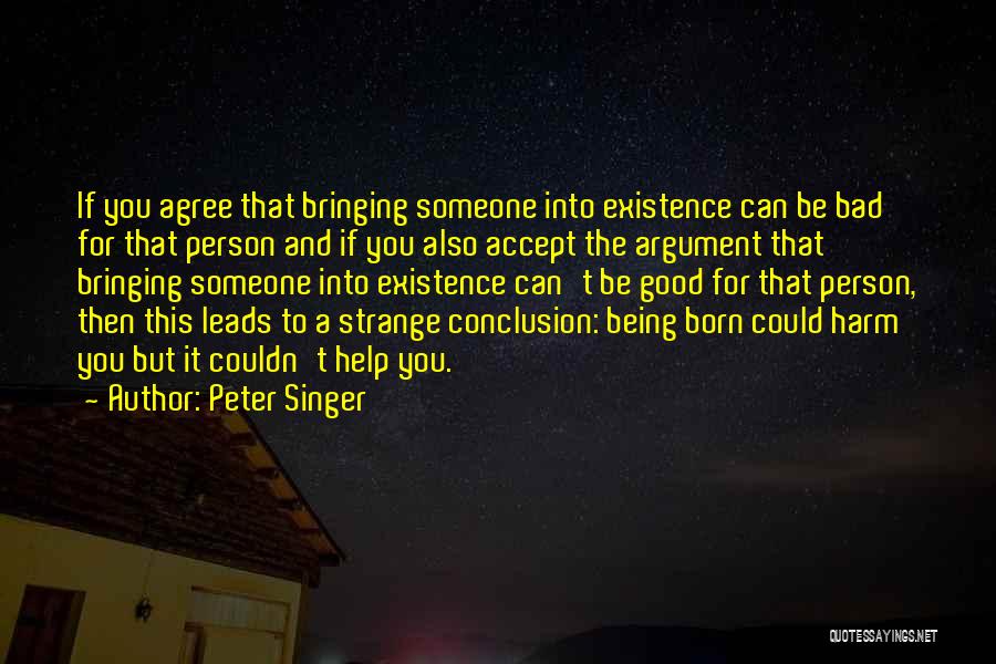 Peter Singer Quotes: If You Agree That Bringing Someone Into Existence Can Be Bad For That Person And If You Also Accept The