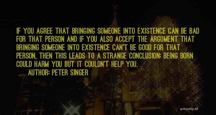Peter Singer Quotes: If You Agree That Bringing Someone Into Existence Can Be Bad For That Person And If You Also Accept The