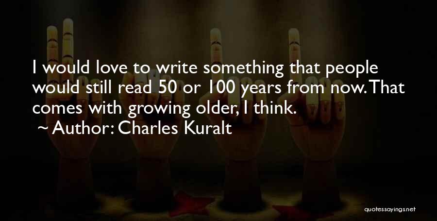 Charles Kuralt Quotes: I Would Love To Write Something That People Would Still Read 50 Or 100 Years From Now. That Comes With