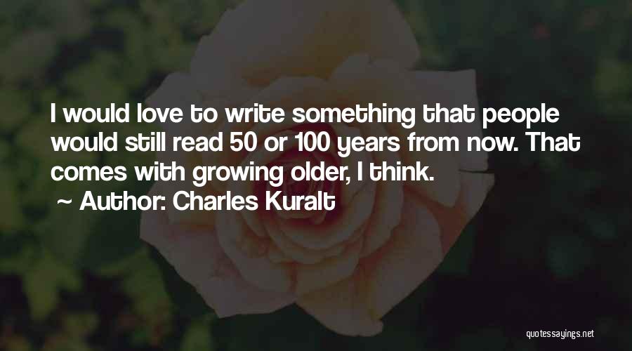 Charles Kuralt Quotes: I Would Love To Write Something That People Would Still Read 50 Or 100 Years From Now. That Comes With