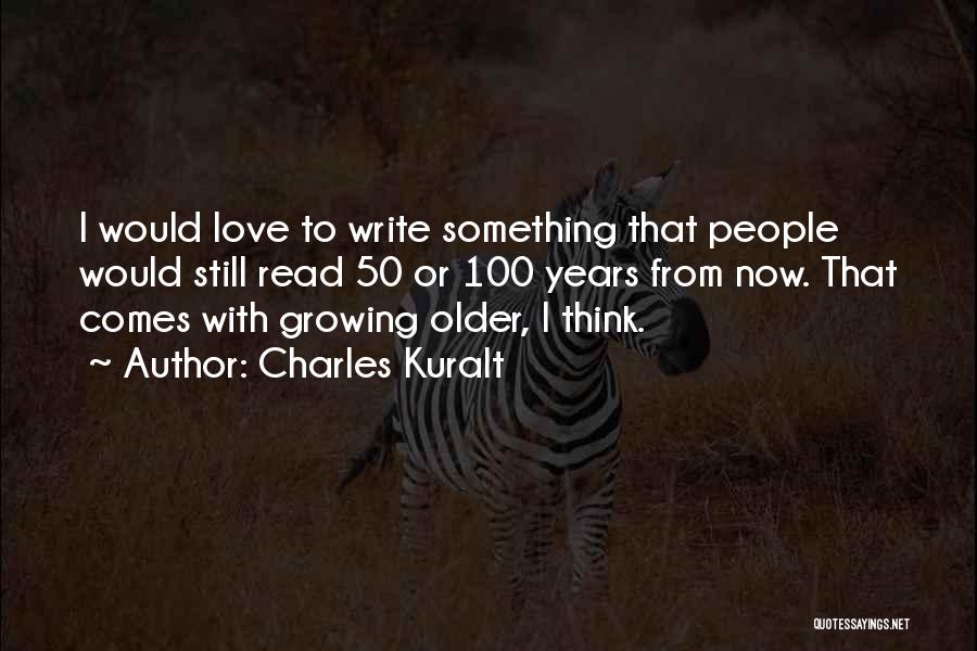 Charles Kuralt Quotes: I Would Love To Write Something That People Would Still Read 50 Or 100 Years From Now. That Comes With