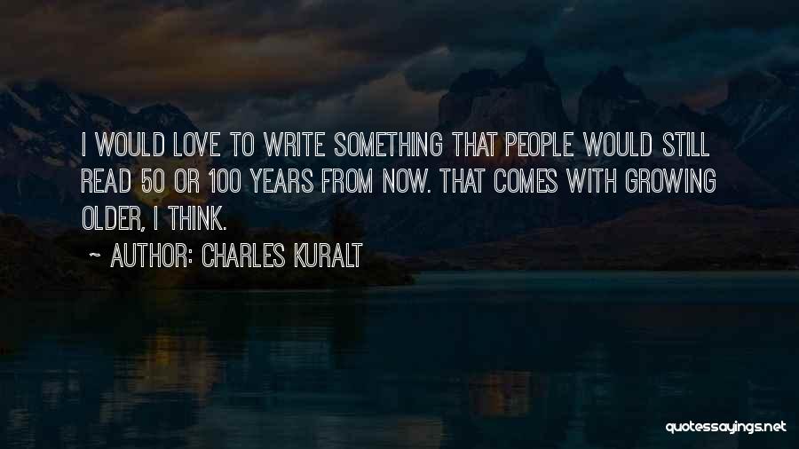 Charles Kuralt Quotes: I Would Love To Write Something That People Would Still Read 50 Or 100 Years From Now. That Comes With