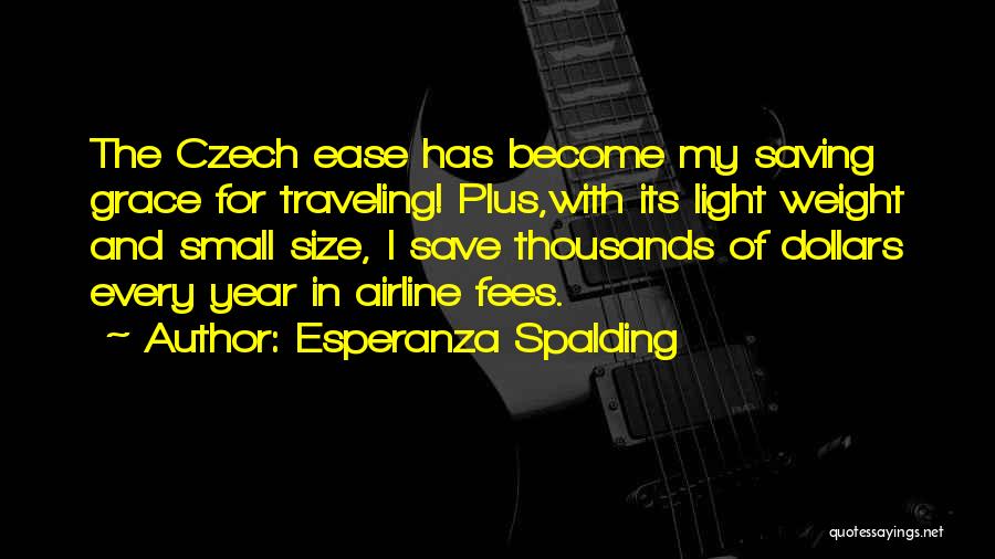 Esperanza Spalding Quotes: The Czech Ease Has Become My Saving Grace For Traveling! Plus,with Its Light Weight And Small Size, I Save Thousands