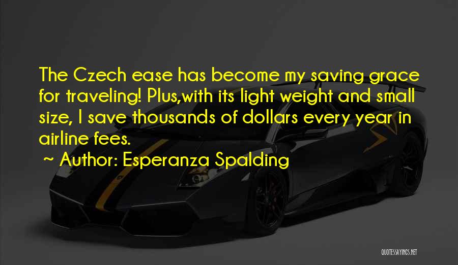 Esperanza Spalding Quotes: The Czech Ease Has Become My Saving Grace For Traveling! Plus,with Its Light Weight And Small Size, I Save Thousands