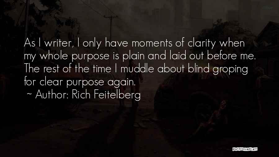 Rich Feitelberg Quotes: As I Writer, I Only Have Moments Of Clarity When My Whole Purpose Is Plain And Laid Out Before Me.