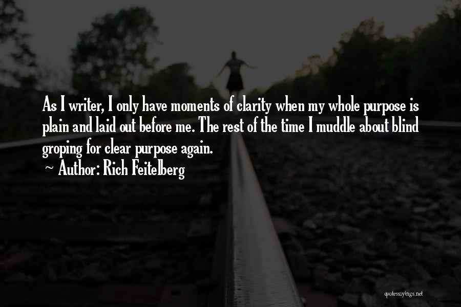 Rich Feitelberg Quotes: As I Writer, I Only Have Moments Of Clarity When My Whole Purpose Is Plain And Laid Out Before Me.