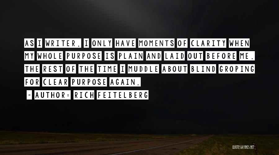 Rich Feitelberg Quotes: As I Writer, I Only Have Moments Of Clarity When My Whole Purpose Is Plain And Laid Out Before Me.