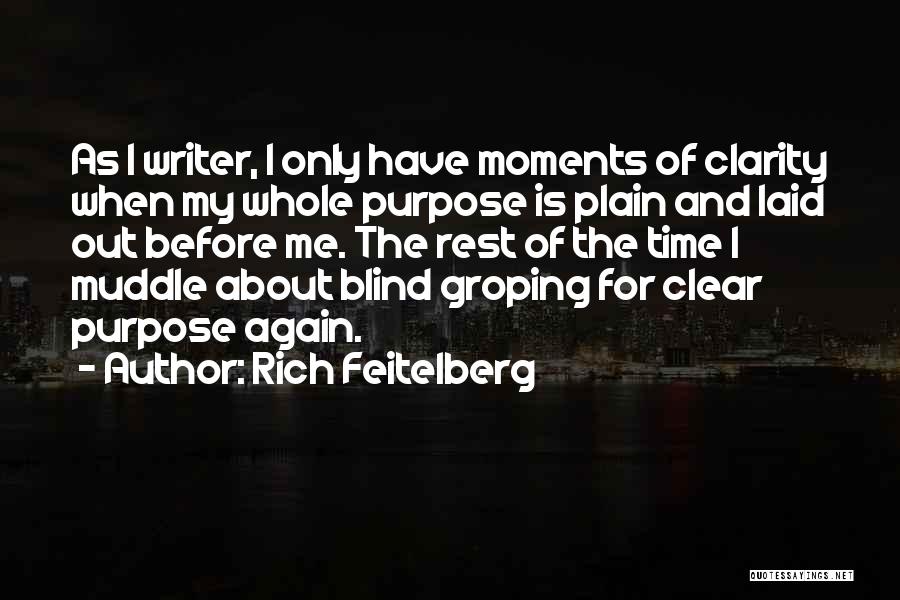 Rich Feitelberg Quotes: As I Writer, I Only Have Moments Of Clarity When My Whole Purpose Is Plain And Laid Out Before Me.