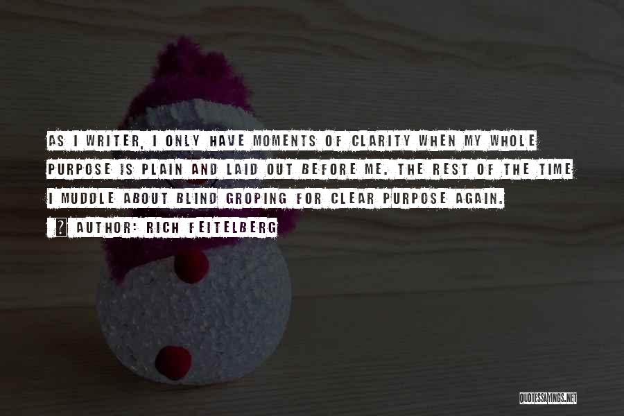 Rich Feitelberg Quotes: As I Writer, I Only Have Moments Of Clarity When My Whole Purpose Is Plain And Laid Out Before Me.