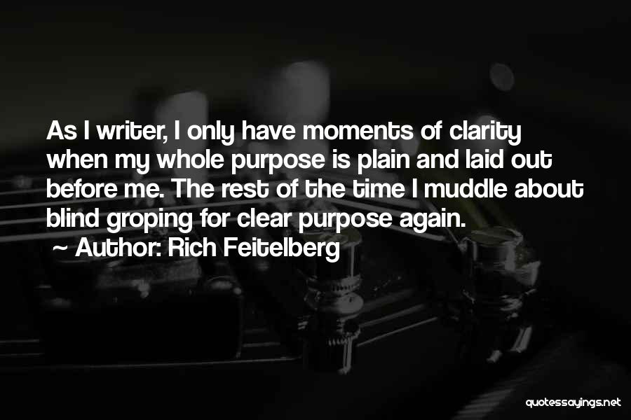 Rich Feitelberg Quotes: As I Writer, I Only Have Moments Of Clarity When My Whole Purpose Is Plain And Laid Out Before Me.