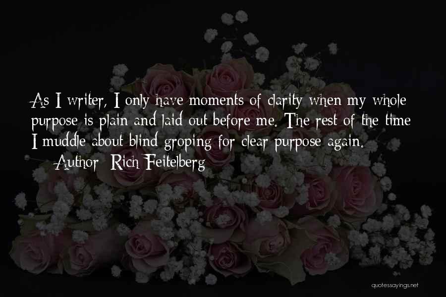 Rich Feitelberg Quotes: As I Writer, I Only Have Moments Of Clarity When My Whole Purpose Is Plain And Laid Out Before Me.