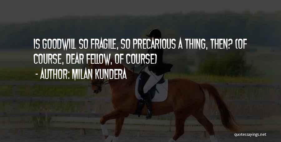 Milan Kundera Quotes: Is Goodwill So Fragile, So Precarious A Thing, Then? (of Course, Dear Fellow, Of Course)