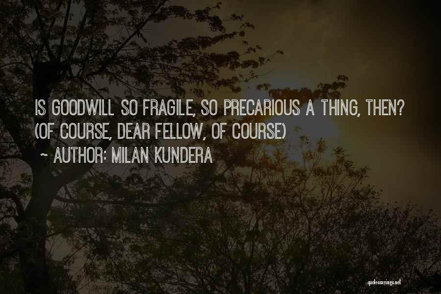 Milan Kundera Quotes: Is Goodwill So Fragile, So Precarious A Thing, Then? (of Course, Dear Fellow, Of Course)