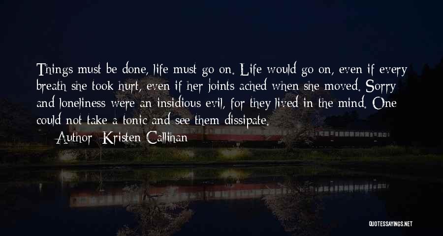 Kristen Callihan Quotes: Things Must Be Done, Life Must Go On. Life Would Go On, Even If Every Breath She Took Hurt, Even