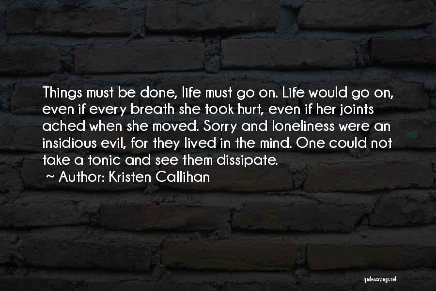 Kristen Callihan Quotes: Things Must Be Done, Life Must Go On. Life Would Go On, Even If Every Breath She Took Hurt, Even