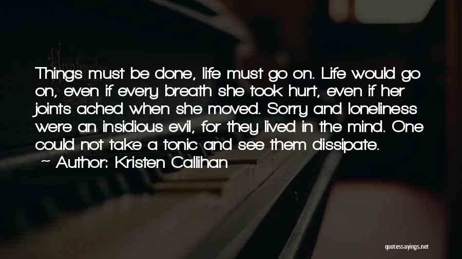 Kristen Callihan Quotes: Things Must Be Done, Life Must Go On. Life Would Go On, Even If Every Breath She Took Hurt, Even