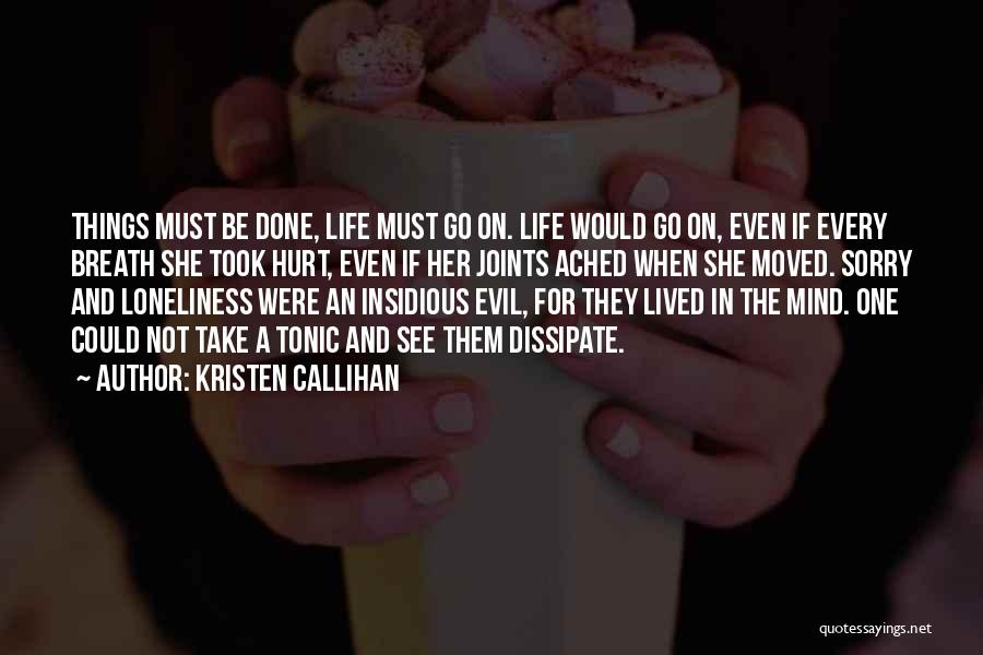 Kristen Callihan Quotes: Things Must Be Done, Life Must Go On. Life Would Go On, Even If Every Breath She Took Hurt, Even