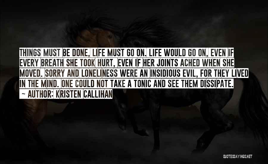 Kristen Callihan Quotes: Things Must Be Done, Life Must Go On. Life Would Go On, Even If Every Breath She Took Hurt, Even