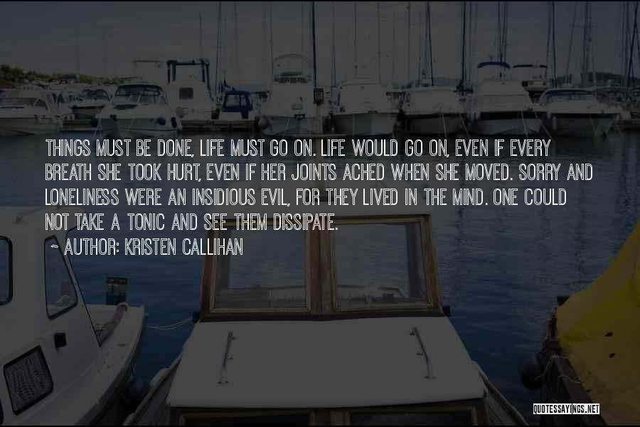 Kristen Callihan Quotes: Things Must Be Done, Life Must Go On. Life Would Go On, Even If Every Breath She Took Hurt, Even