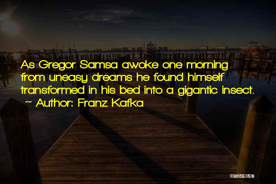 Franz Kafka Quotes: As Gregor Samsa Awoke One Morning From Uneasy Dreams He Found Himself Transformed In His Bed Into A Gigantic Insect.