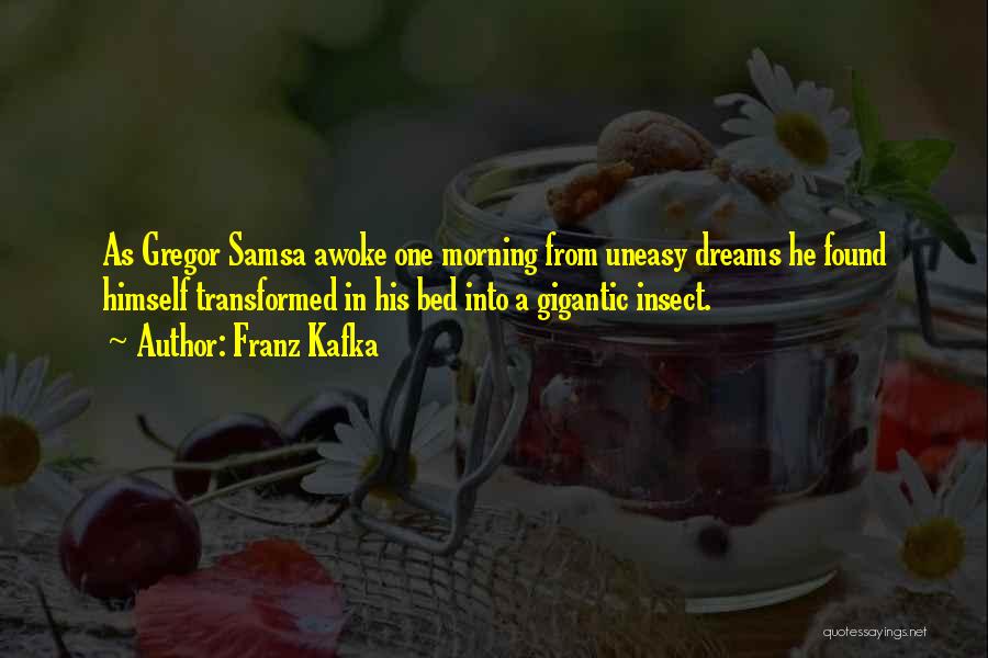 Franz Kafka Quotes: As Gregor Samsa Awoke One Morning From Uneasy Dreams He Found Himself Transformed In His Bed Into A Gigantic Insect.