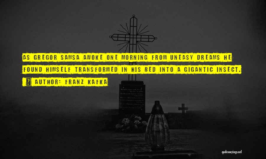 Franz Kafka Quotes: As Gregor Samsa Awoke One Morning From Uneasy Dreams He Found Himself Transformed In His Bed Into A Gigantic Insect.