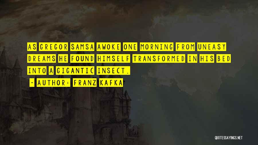 Franz Kafka Quotes: As Gregor Samsa Awoke One Morning From Uneasy Dreams He Found Himself Transformed In His Bed Into A Gigantic Insect.