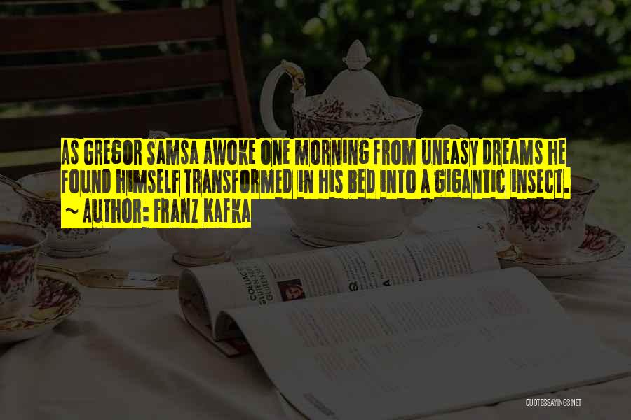 Franz Kafka Quotes: As Gregor Samsa Awoke One Morning From Uneasy Dreams He Found Himself Transformed In His Bed Into A Gigantic Insect.