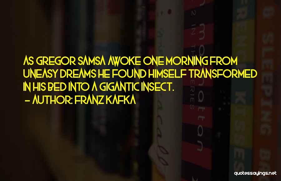 Franz Kafka Quotes: As Gregor Samsa Awoke One Morning From Uneasy Dreams He Found Himself Transformed In His Bed Into A Gigantic Insect.