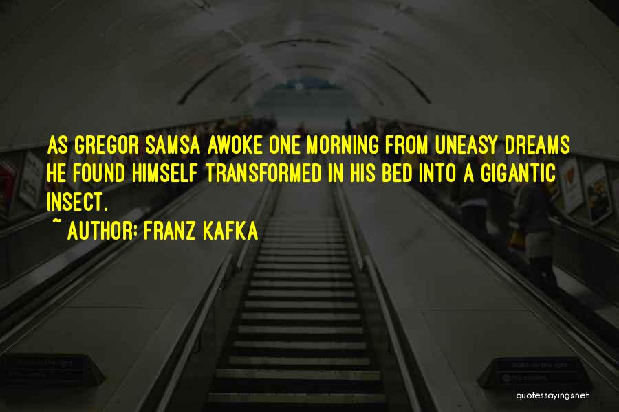 Franz Kafka Quotes: As Gregor Samsa Awoke One Morning From Uneasy Dreams He Found Himself Transformed In His Bed Into A Gigantic Insect.