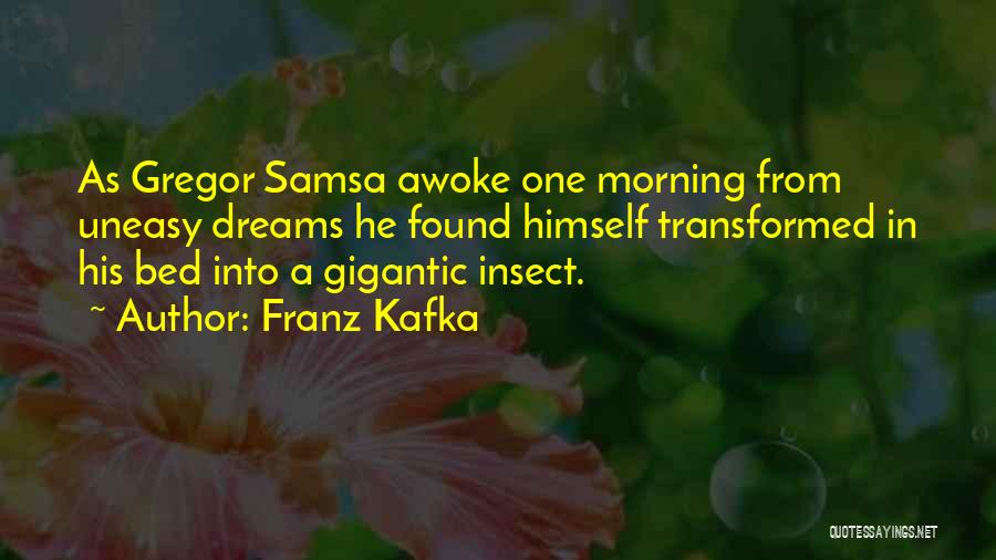 Franz Kafka Quotes: As Gregor Samsa Awoke One Morning From Uneasy Dreams He Found Himself Transformed In His Bed Into A Gigantic Insect.