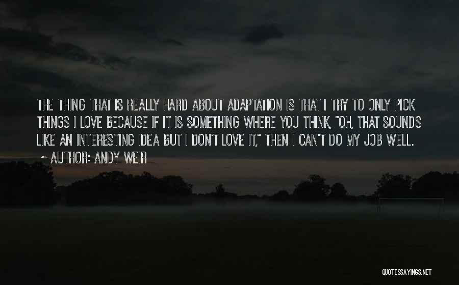 Andy Weir Quotes: The Thing That Is Really Hard About Adaptation Is That I Try To Only Pick Things I Love Because If